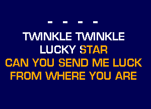 TUVINKLE TUVINKLE
LUCKY STAR
CAN YOU SEND ME LUCK
FROM WHERE YOU ARE