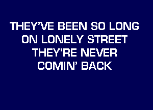 THEY'VE BEEN SO LONG
0N LONELY STREET
THEY'RE NEVER
COMIM BACK