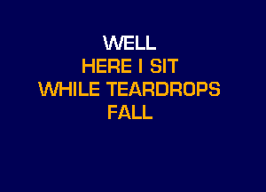 UVEU.
HEREISH'
Um LETEARDROPS

FALL