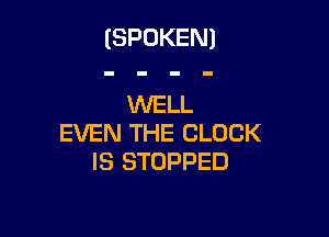 (SPOKEN)

WELL

EVEN THE CLOCK
IS STOPPED