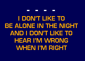 I DON'T LIKE TO
BE ALONE IN THE NIGHT
AND I DON'T LIKE TO
HEAR I'M WRONG
WHEN I'M RIGHT