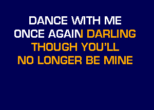 DANCE WITH ME
ONCE AGAIN DARLING
THOUGH YOU'LL
NO LONGER BE MINE