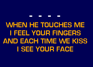 WHEN HE TOUCHES ME
I FEEL YOUR FINGERS
AND EACH TIME WE KISS
I SEE YOUR FACE