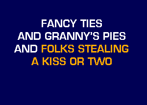 FANCY TIES
AND GRANNY'S PIES
AND FOLKS STEALING
A KISS OR TWO