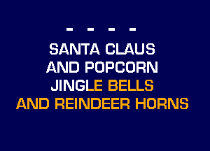 SANTA CLAUS

AND POPCORN

JINGLE BELLS
AND REINDEER HORNS