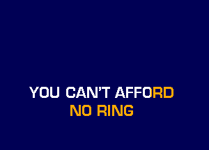 YOU CAN'T AFFORD
N0 RING
