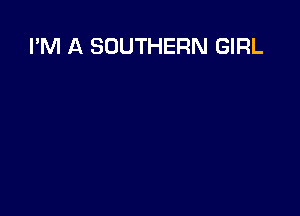 I'M A SOUTHERN GIRL