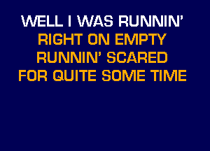 WELL I WAS RUNNIN'
RIGHT ON EMPTY
RUNNIN' SCARED

FOR QUITE SOME TIME