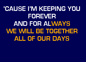 'CAUSE I'M KEEPING YOU
FOREVER
AND FOR ALWAYS
WE WILL BE TOGETHER
ALL OF OUR DAYS