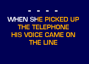 WHEN SHE PICKED UP
THE TELEPHONE
HIS VOICE GAME ON
THE LINE