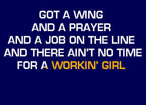 GOT A WING
AND A PRAYER
AND A JOB ON THE LINE
AND THERE AIN'T N0 TIME
FOR A WORKINA GIRL