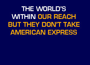 THE WORLD'S
WITHIN OUR REACH
BUT THEY DON'T TAKE
AMERICAN EXPRESS