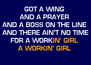 GOT A WING
AND A PRAYER
AND A BOSS ON THE LINE
AND THERE AIN'T N0 TIME
FOR A WORKINA GIRL
A WORKINA GIRL