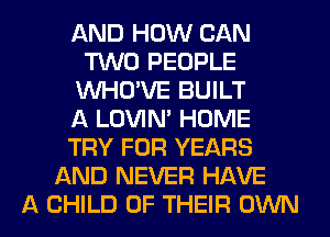 AND HOW CAN
M0 PEOPLE
VUHO'VE BUILT
A LOVIN' HOME
TRY FOR YEARS
AND NEVER HAVE

A CHILD OF THEIR OWN l