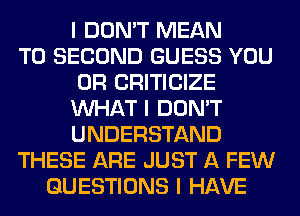 I DON'T MEAN
T0 SECOND GUESS YOU
OR CRITICIZE
INHAT I DON'T
UNDERSTAND
THESE ARE JUST A FEW
QUESTIONS I HAVE