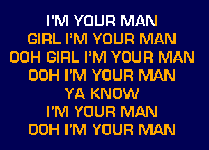 I'M YOUR MAN
GIRL I'M YOUR MAN
00H GIRL I'M YOUR MAN
00H I'M YOUR MAN
YA KNOW
I'M YOUR MAN
00H I'M YOUR MAN