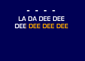 LA DA DEE DEE
DEE DEE DEE DEE

g