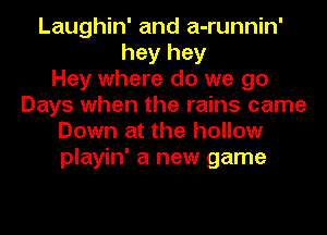 Laughin' and a-runnin'
hey hey
Hey where do we go
Days when the rains came
Down at the hollow
playin' a new game