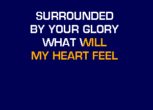 SURROUNDED
BY YOUR GLORY
WHAT 'WILL

MY HEART FEEL