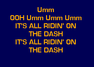 Umm
00H Umm Umm Umm
ITS ALL RIDIN' ON

THE DASH
ITS ALL RIDIN' ON
THE DASH