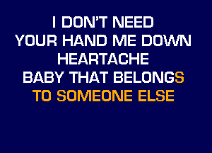 I DON'T NEED
YOUR HAND ME DOWN
HEARTACHE
BABY THAT BELONGS
T0 SOMEONE ELSE