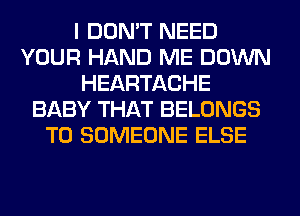 I DON'T NEED
YOUR HAND ME DOWN
HEARTACHE
BABY THAT BELONGS
T0 SOMEONE ELSE