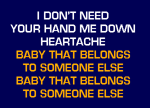 I DON'T NEED
YOUR HAND ME DOWN
HEARTACHE
BABY THAT BELONGS
T0 SOMEONE ELSE
BABY THAT BELONGS
T0 SOMEONE ELSE