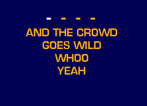 AND THE CROWD
GOES WLD

1Wl-IDO
YEAH
