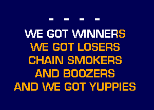 WE GOT WINNERS
WE GOT LOSERS
CHAIN SMOKERS

AND BOOZERS
AND WE GOT YUPPIES
