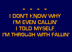 I DON'T It NOW INHY
I' M EVEN CALLIN'

I TOLD MYSELF-
I'M THROUGH V-UITH FALLIN'