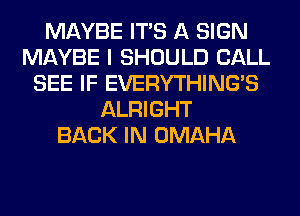 MAYBE ITS A SIGN
MAYBE I SHOULD CALL
SEE IF EVERYTHINGB
ALRIGHT
BACK IN OMAHA