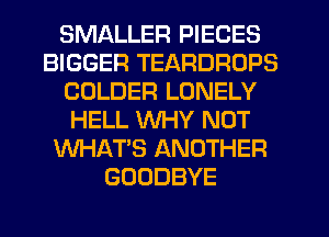 SMALLER PIECES
BIGGER TEARDROPS
CDLDER LONELY
HELL WHY NOT
WHAT'S ANOTHER
GOODBYE
