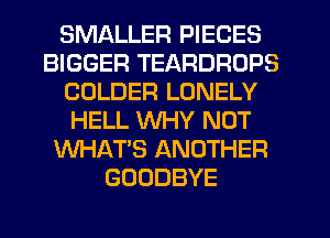 SMALLER PIECES
BIGGER TEARDROPS
CDLDER LONELY
HELL WHY NOT
WHAT'S ANOTHER
GOODBYE