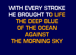 1WITH EVERY STROKE
HE BROUGHT T0 LIFE
THE DEEP BLUE
OF THE OCEAN
AGAINST
THE MORNING SKY