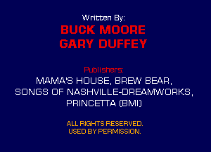 Written Byi

MAMA'S HOUSE, BREW BEAR,
SONGS OF NASHVILLE-DREAMWDRKS,
PRINCEITA EBMIJ

ALL RIGHTS RESERVED.
USED BY PERMISSION.
