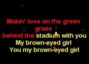 Makin' love on the green

. grass '
behind the stadiufln with you
My brown- -eyed girl
You my brown-kyed girl