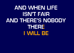 ANDINWEMJUFE
ISN'T FAIR
AND THERE'S NOBODY

THERE
I 1WILL BE
