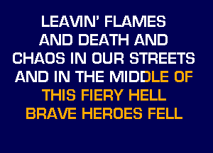 LEl-W'IN' FLAMES
AND DEATH AND
CHAOS IN OUR STREETS
AND IN THE MIDDLE OF
THIS FIERY HELL
BRAVE HEROES FELL