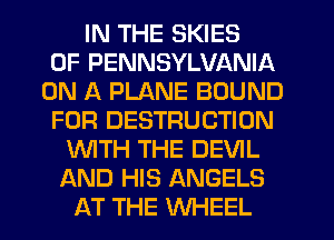 IN THE SKIES
OF PENNSYLVANIA
ON A PLANE BOUND
FOR DESTRUCTION
WTH THE DEVIL
AND HIS ANGELS
AT THE WHEEL