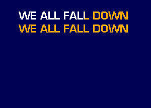 WE ALL FALL DOWN
WE ALL FALL DOWN