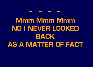 Mmm Mmm'Nlmm
NO I NEVER LOOKED
BACK
AS A MATTER OF FACT
