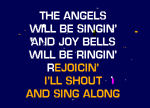 THE ANGELS
- . WH.L BE SINGIN'

AND JOY BELLS .

WILL BE RINGIM
REJOICIN'
I'LL SHOUT- '

AND SING ALONG