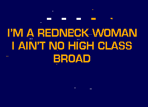 I' M A REDNECK WOMAN

I AIN T N0 HIGH CLASS

BROAD