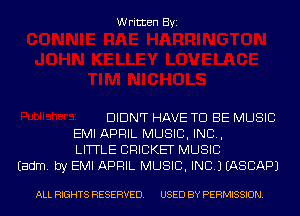 Written Byi

DIDNT HAVE TO BE MUSIC
EMI APRIL MUSIC, INC,
LITTLE CRICKET MUSIC
Eadm. by EMI APRIL MUSIC, INC.) IASCAPJ

ALL RIGHTS RESERVED. USED BY PERMISSION.