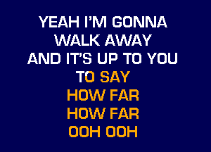 YEAHImHGDNNA
VEAU(ANVAY
AND IT'S UP TO YOU

TO SAY
HOW FAR
HOW FAR
00H 00H