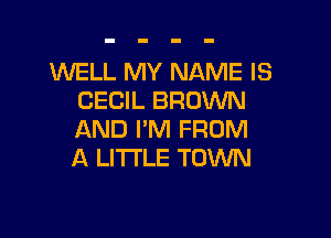 WELL MY NAME IS
CECIL BROWN

AND I'M FROM
A LITTLE TOWN