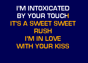 I'M INTOXICATED
BY YOUR TOUCH
IT'S A SWEET SWEET
RUSH
I'M IN LOVE
WITH YOUR KISS