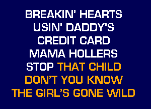 BREAKIN' HEARTS
USIN' DADDY'S
CREDIT CARD
MAMA HOLLERS
STOP THAT CHILD
DON'T YOU KNOW
THE GIRL'S GONE WILD