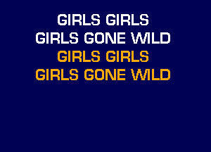 GIRLS GIRLS
GIRLS GONE WILD
GIRLS GIRLS
GIRLS GONE VWLD