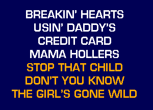 BREAKIN' HEARTS
USIN' DADDY'S
CREDIT CARD
MAMA HOLLERS
STOP THAT CHILD
DON'T YOU KNOW
THE GIRL'S GONE WILD